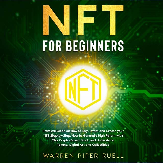 NFT for Beginners: Practical Guide on How to Buy, Invest and Create your NFT Step-by-Step. How to Generate High Return with This Crypto-Based Stock and Understand Tokens, Digital Art and Collectibles