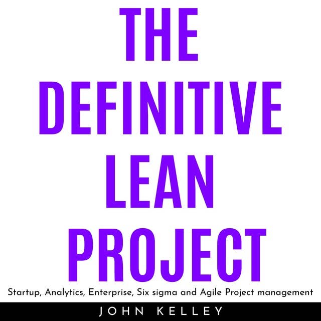 The Definitive Lean Project: Startup, Analytics, Enterprise, Six sigma and Agile Project management