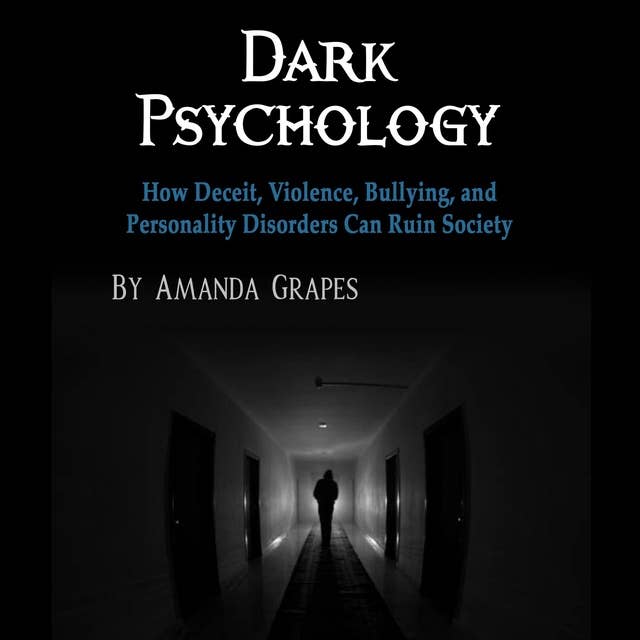 Dark Psychology: How Deceit, Violence, Bullying, and Personality Disorders Can Ruin Society