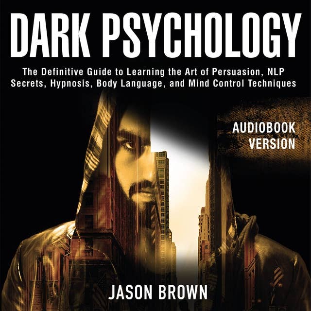 Dark Psychology: The Definitive Guide to Learning the Art of Persuasion, NLP  Secrets, Hypnosis, Body Language, and Mind Control Techniques
