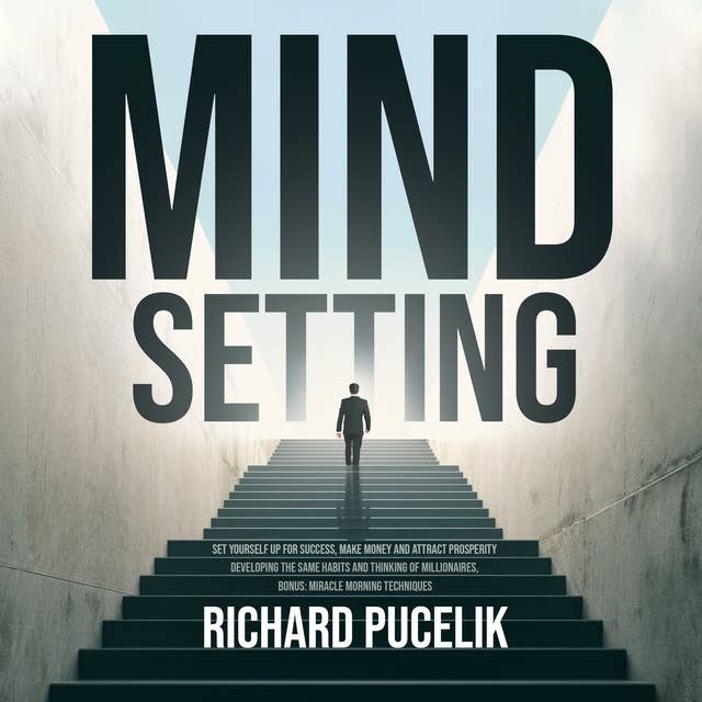 Mind Setting: Set Yourself up for Success, Make Money and Attract Prosperity Developing the Same Habits and Thinking of Millionaires, Bonus: Miracle Morning techniques