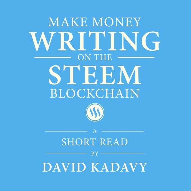 Make Money Writing on the STEEM Blockchain: A Short Beginner's Guide to Earning Cryptocurrency Online, Through Blogging on Steemit