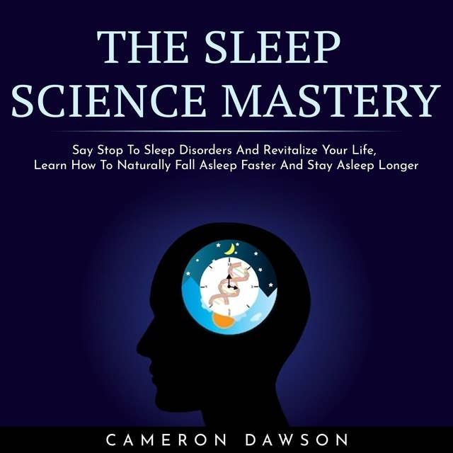 The Sleep Science Mastery: Say Stop To Sleep Disorders And Revitalize Your Life, Learn How To Naturally Fall Asleep Faster And Stay Asleep Longer