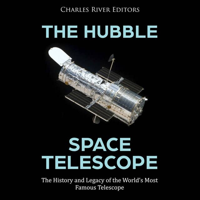 The Hubble Space Telescope: The History and Legacy of the World’s Most Famous Telescope