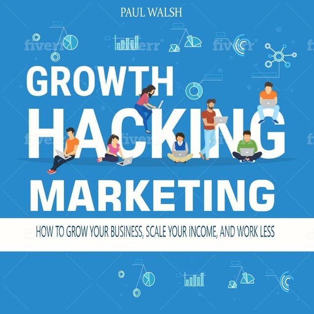 Growth Hacking Marketing: How to Grow Your Business, Scale Your Income, and Work LessHow to Grow Your Business, Scale Your Income, and Work Less: How to Grow Your Business, Scale Your Income, and Work Less
