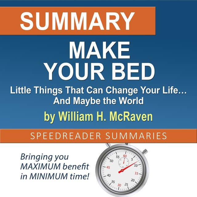Summary of Make Your Bed: Little Things That Can Change Your Life… And Maybe the World by William H. McRaven