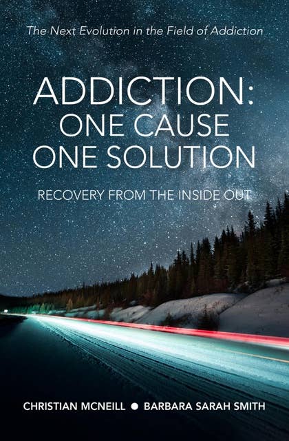 Addiction:One Cause, One Solution: The Next Evolution in the Field of Addiction