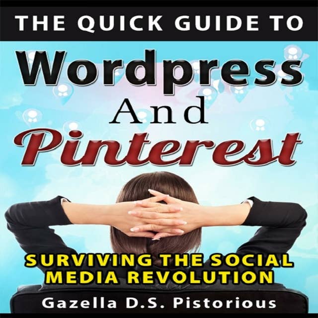 The Quick Guide to WordPress and Pinterest: Surviving the Social Media Revolution: Surviving the Social Media Revolution