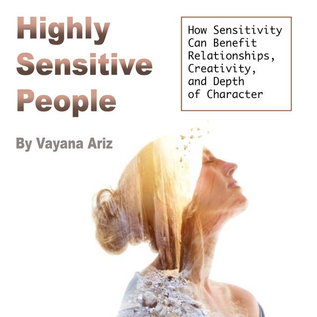 Highly Sensitive People: How Sensitivity Can Benefit Relationships, Creativity, and Depth of Character