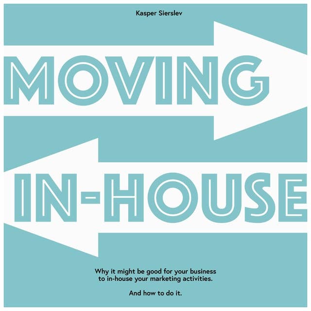 Moving In-house: Why it might be good for your business to in-house your marketing activities. And how to do it.
