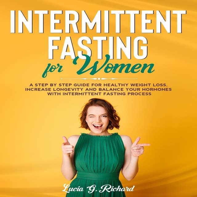 Intermittent Fasting for Women: A Step by Step Guide for Healthy Weight Loss, Increase Longevity and Balance Your Hormones with Intermittent