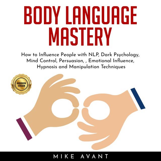 Body Language Mastery: How to Influence People with NLP, Dark Psychology, Mind Control, Persuasion, , Emotional Influence, Hypnosis and Manipulation Techniques