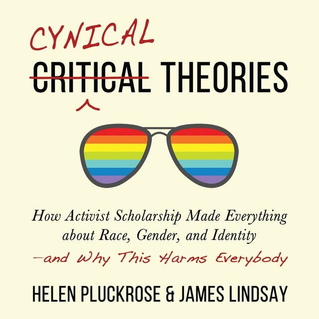 Cynical Theories: How Activist Scholarship Made Everything about Race, Gender, and Identity―and Why This Harms Everybody
