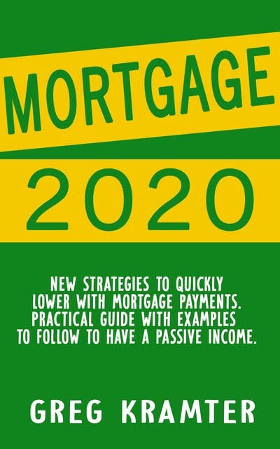 Mortgage 2020: New strategies to quickly lower with mortgage payments. Practical guide with examples to follow to have a    passive income.