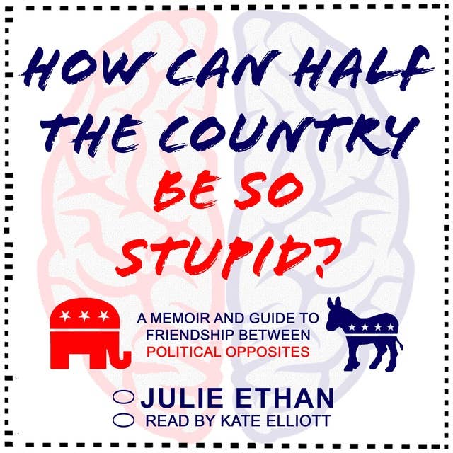 How Can Half the Country Be So Stupid?: A Memoir and Guide to Friendship Between Political Opposites