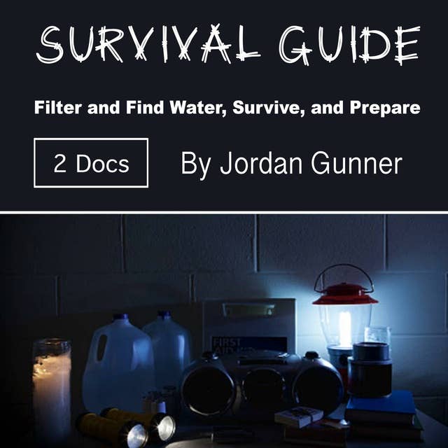 Survival Guide: Filter and Find Water, Survive, and Prepare