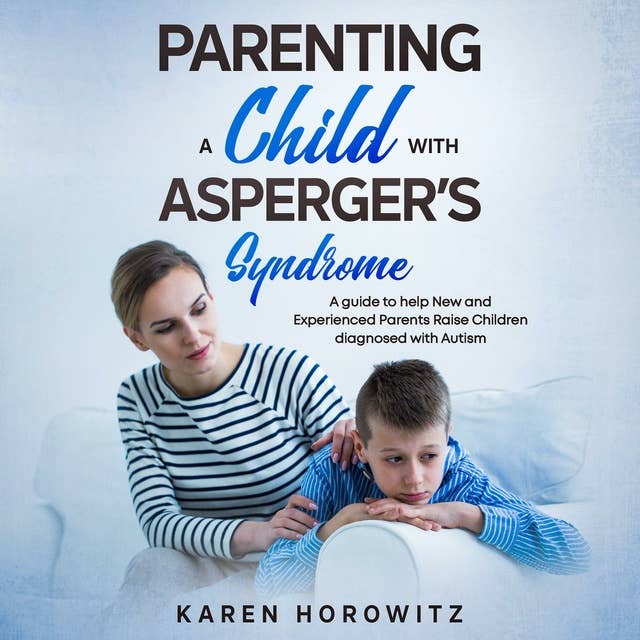 Parenting a Child with Asperger’s Syndrome: A guide to help New and Experienced Parents Raise Children diagnosed with Autism