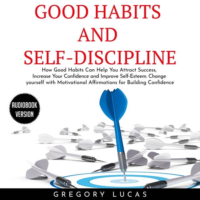 Good Habits and Self-discipline: How Good Habits Can Help You Attract Success, Increase Your Confidence and Improve Self-Esteem: Change yourself with Affirmations for Building Confidence
