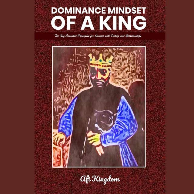 Dominance Mindset of a King: The Key Essential Principles for Success with dating and Relationships