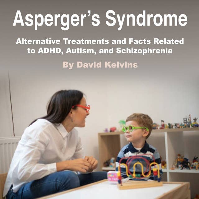 Asperger’s Syndrome: Alternative Treatments and Facts Related to ADHD, Autism, and Schizophrenia