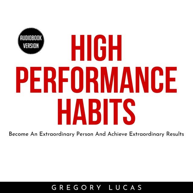 High Performance Habits: Become An Extraordinary Person And Achieve Extraordinary Results