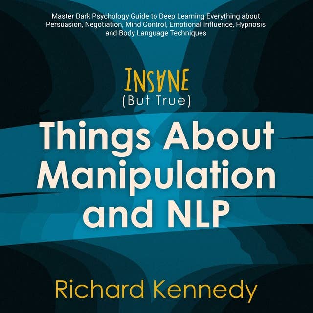 Insane (But True) Things About Manipulation and NLP: Master Dark Psychology Guide to Deep Learning Everything about Persuasion, Negotiation, Mind Control, Emotional Influence Hypnosis Body Language
