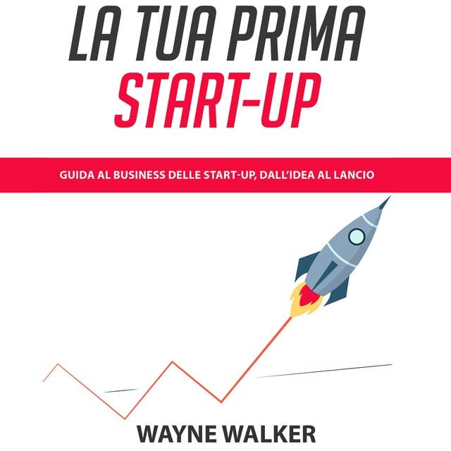 La Tua Prima Start-up: Guida al Business delle Start-up, dall’Idea al Lancio