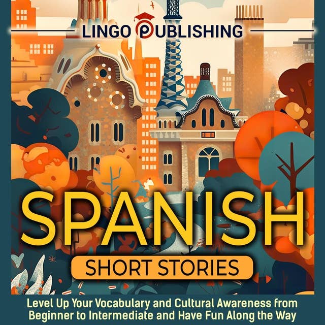 Spanish Short Stories: Level Up Your Vocabulary and Cultural Awareness from Beginner to Intermediate and Have Fun Along the Way