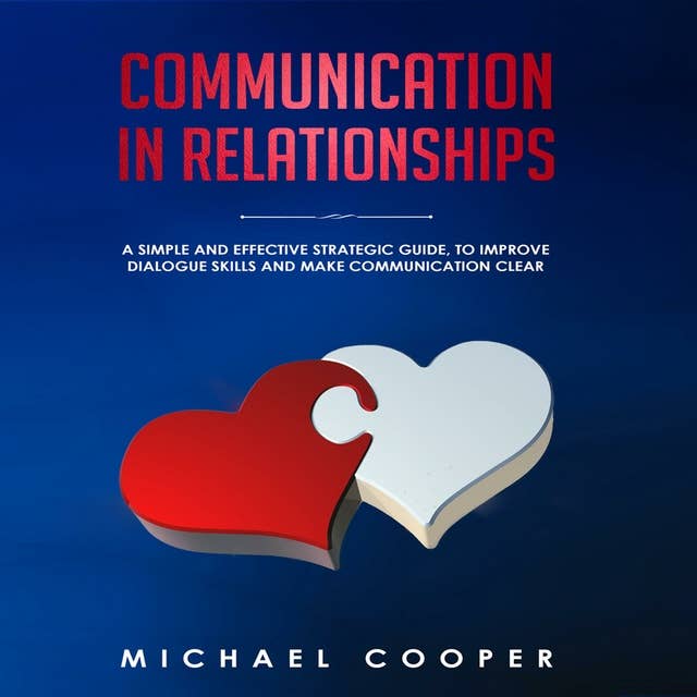 Communication in Relationships: A Simple and Effective Strategic Guide, to Improve Dialogue Skills and Make Communication Clear