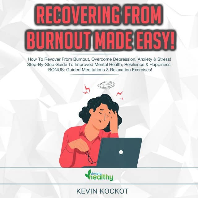 Recovering From Burnout Made Easy!: How To Recover From Burnout, Overcome Depression, Anxiety & Stress! Step-By-Step Guide To Improved Mental Health, Resilience & Happiness. BONUS: Guided Meditations & Relaxation Exercises!