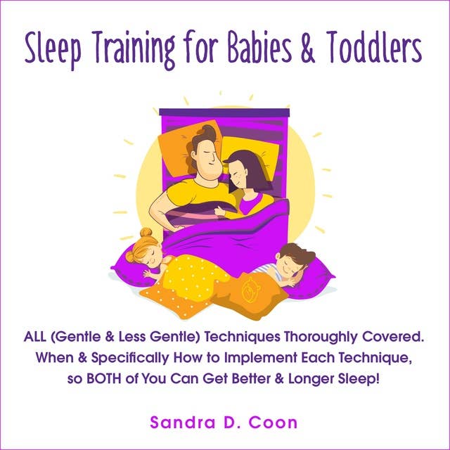 Sleep Training for Babies & Toddlers: ALL (Gentle & Less Gentle) Techniques Thoroughly Covered. When & Specifically How to Implement Each Technique, so BOTH of You Can Get Better & Longer Sleep!