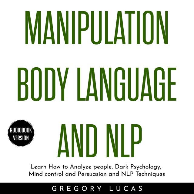 Manipulation Body Language and NLP: Learn How to Analyze people, Dark Psychology, Mind control and Persuasion and NLP Techniques