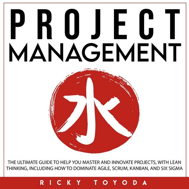 Project Management: The Ultimate Guide to Help You Master and Innovate Projects with Lean Thinking, Including How to Dominate Agile, Scrum, Kanban, and Six Sigma