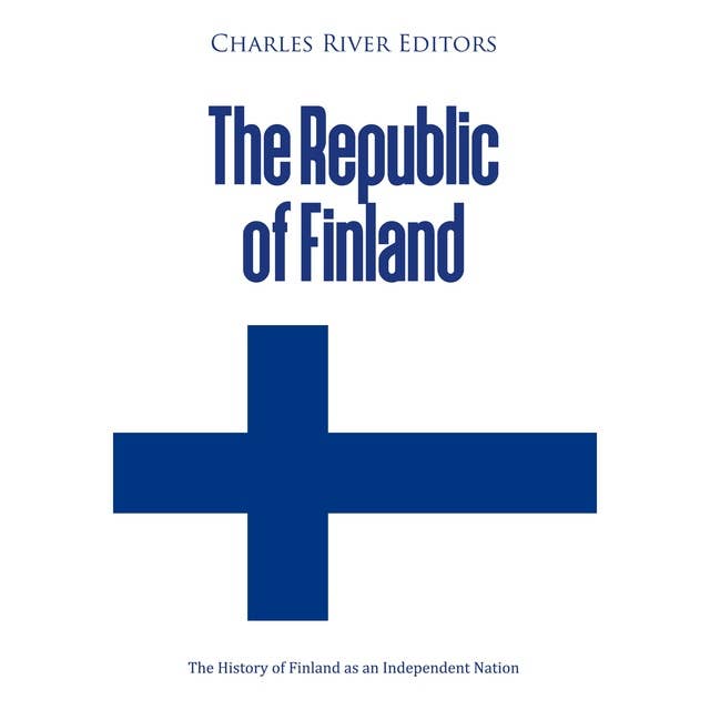 The Republic of Finland: The History of Finland as an Independent Nation