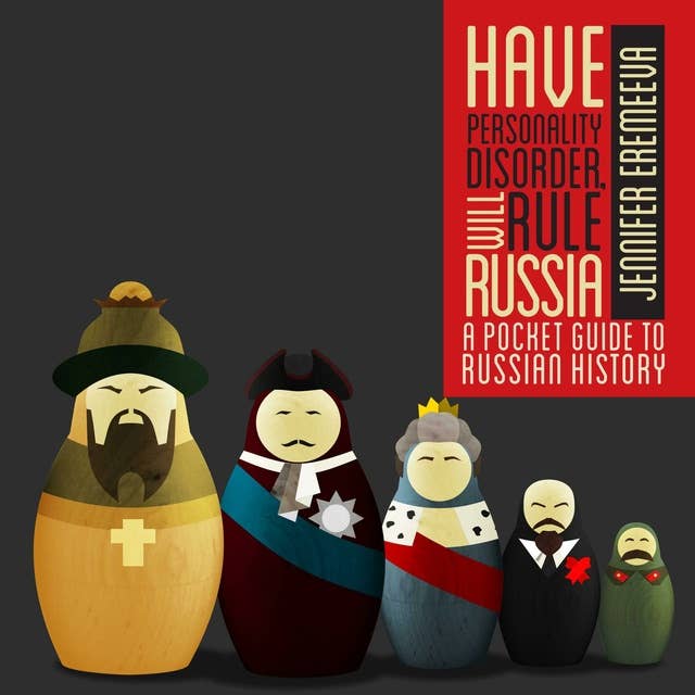 Have Personality Disorder, Will Rule Russia: A Pocket Guide to Russian History