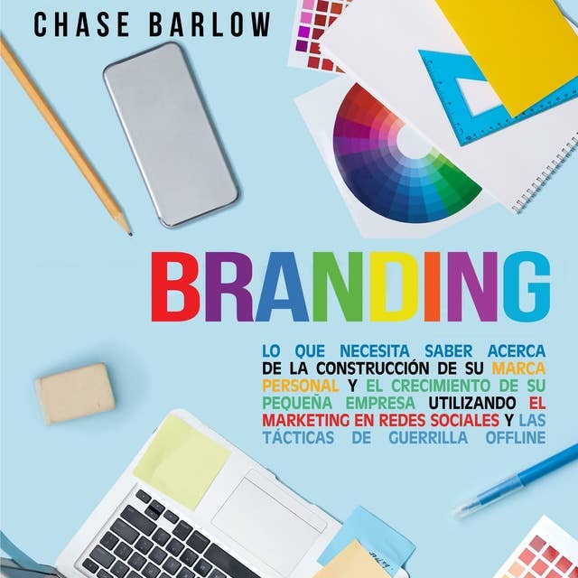 Branding: Lo que necesita saber acerca de la construcción de su marca personal y el crecimiento de su pequeña empresa utilizando el marketing en redes sociales y las tácticas de guerrilla Offline