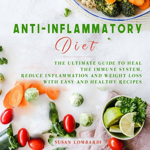 Anti-Inflammatory Diet: The Ultimate Guide To Heal The Immune System, Reduce Inflammation and Weight Loss With Easy and Healthy Recipes