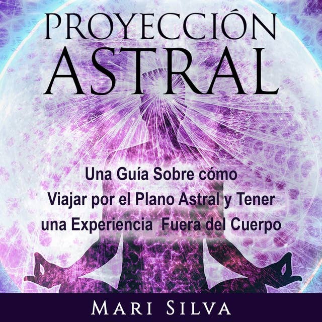 Proyección astral: Una guía sobre cómo viajar por el plano astral y tener una experiencia fuera del cuerpo