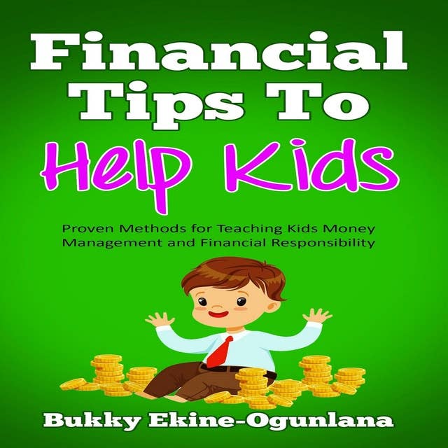 Financial Tips to Help Kids: Proven Methods for Teaching Kids Money Management and Financial Responsibility
