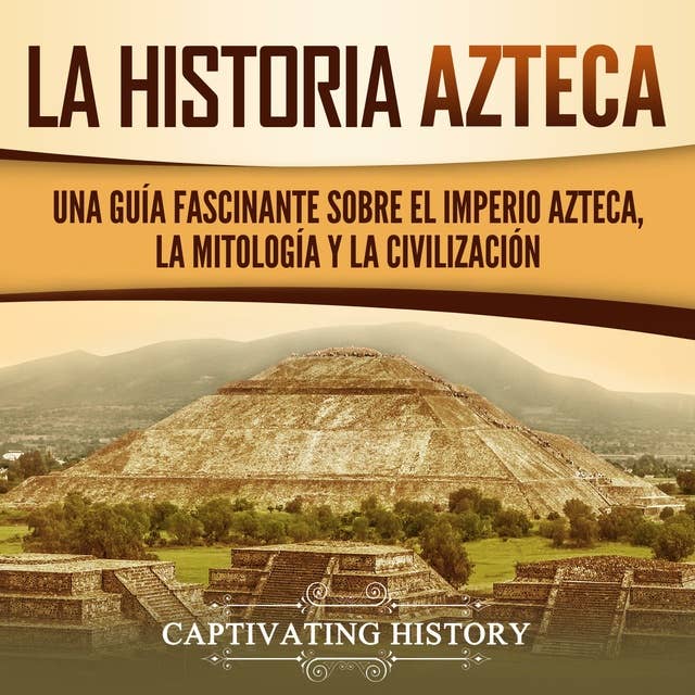 Azteca: Una Guía Fascinante De La Historia Azteca y la Triple Alianza de Tenochtitlán, Tetzcoco y Tlacopan