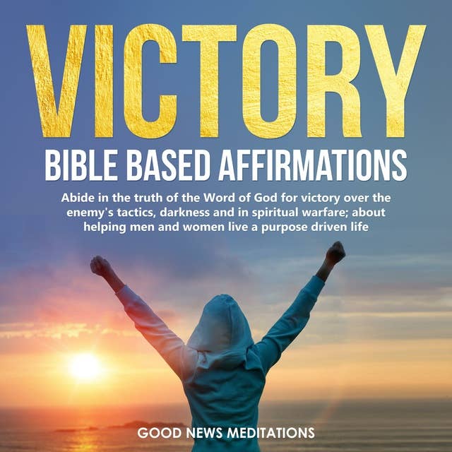 Victory - Bible Based Affirmations: Abide in the truth of the Word of God for victory over the enemy's tactics, darkness and in spiritual warfare; about helping men and women live a purpose driven life