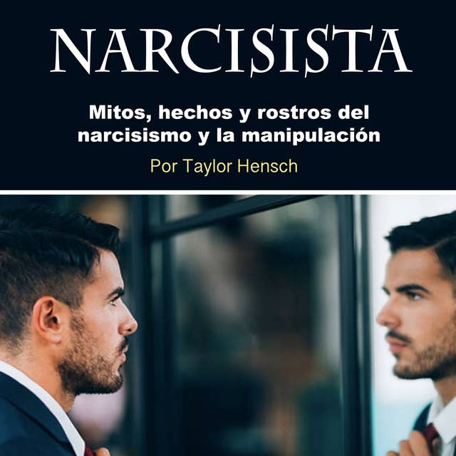Narcisista. Mitos hechos y rostros del narcisismo: Mitos, hechos y rostros del narcisismo y la manipulación
