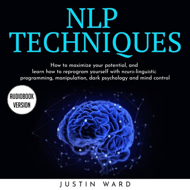 NLP Techniques: How To Maximize Your Potential, And Learn How To Reprogram Yourself With Nеurо-linguiѕtiс Programming, Manipulation, Dark Psychology And Mind Control