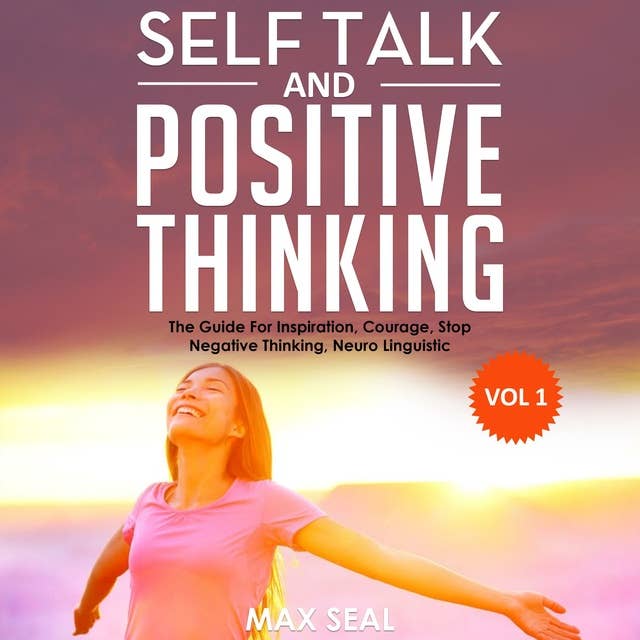 Self Talk and Positive Thinking: The Guide For Inspiration, Courage, Stop Negative Thinking, Neuro Linguistic Programming, Volume 1