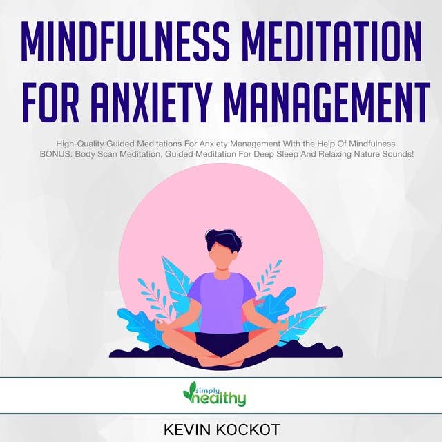 Mindfulness Meditation For Anxiety Management: High-Quality Guided Meditations For Anxiety Management With the Help Of Mindfulness BONUS: Body Scan Meditation, Guided Meditation For Deep Sleep And Relaxing Nature Sounds!
