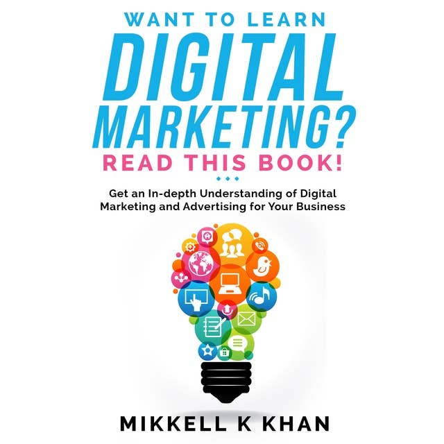 Want to Learn Digital Marketing?: Get an in-depth Understanding of Digital Marketing and Advertising for Your Business