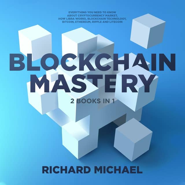 Blockchain Mastery - 2 Books Bundle: Everything you need to know about Cryptocurrency Market, How Libra Works, Blockchain Technology, Bitcoin, Ethereum, Ripple and Litecoin