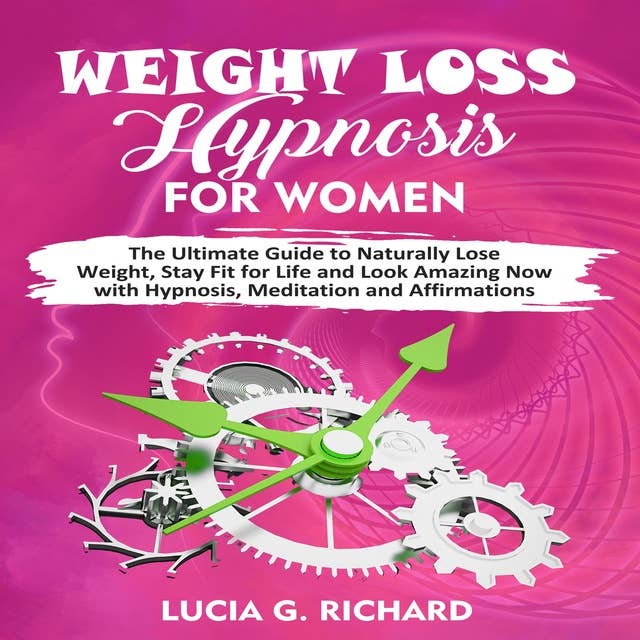 Weight Loss Hypnosis for Women: The Ultimate Guide to Naturally Lose Weight, Stay Fit for Life and Look Amazing Now with Hypnosis, Meditation and Affirmations