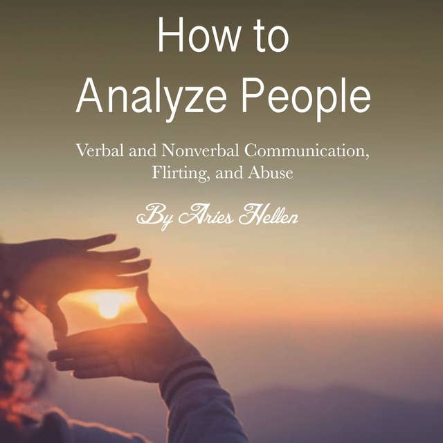 How to Analyze People: Verbal and Nonverbal Communication, Flirting, and Abuse