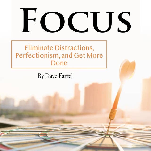 Focus: Eliminate Distractions, Perfectionism, and Get More Done